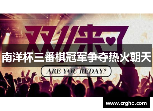 南洋杯三番棋冠军争夺热火朝天